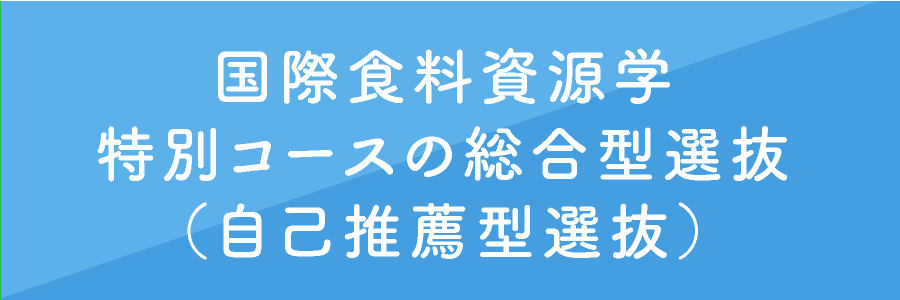 国際食料資源学特別コースの総合型選抜（自己推薦型選抜）