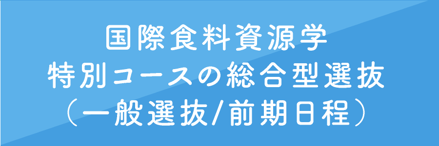 国際食料資源学特別コースの総合型選抜（一般選抜/前期日程）